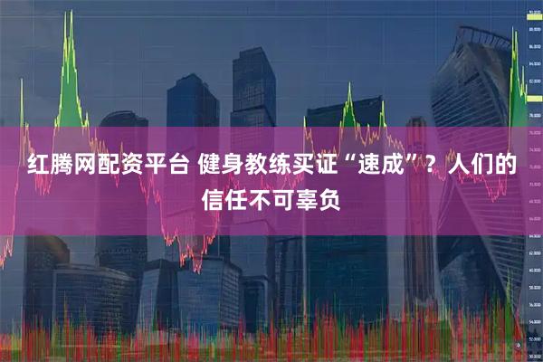 红腾网配资平台 健身教练买证“速成”？人们的信任不可辜负