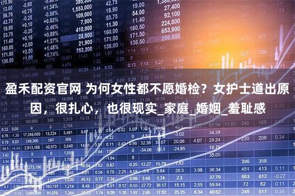 盈禾配资官网 为何女性都不愿婚检？女护士道出原因，很扎心，也很现实_家庭_婚姻_羞耻感