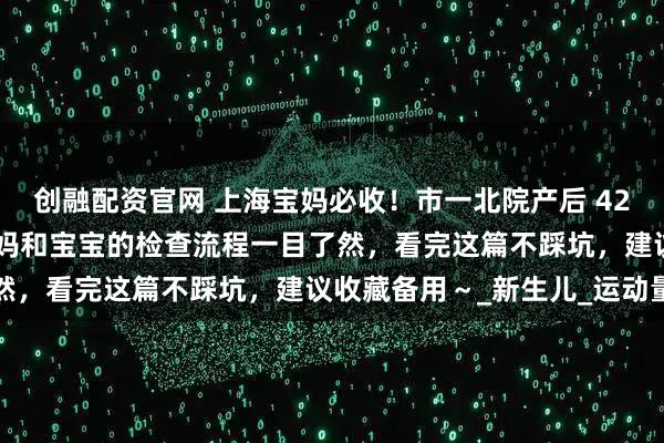 创融配资官网 上海宝妈必收！市一北院产后 42 天复查全攻略来啦：妈妈和宝宝的检查流程一目了然，看完这篇不踩坑，建议收藏备用～_新生儿_运动量