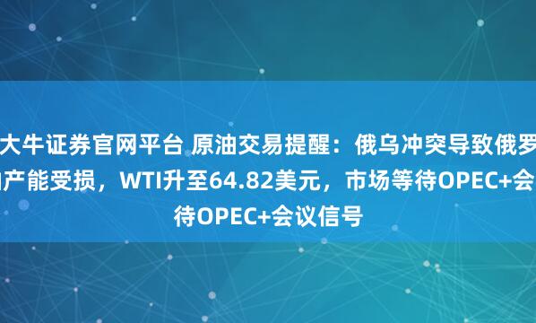 大牛证券官网平台 原油交易提醒：俄乌冲突导致俄罗斯炼油产能受损，WTI升至64.82美元，市场等待OPEC+会议信号