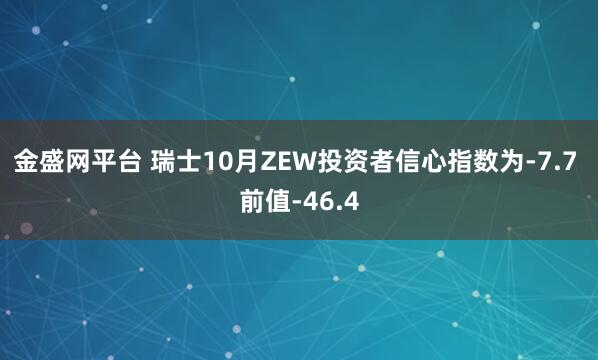 金盛网平台 瑞士10月ZEW投资者信心指数为-7.7 前值-46.4