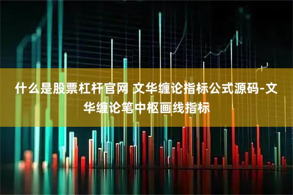 什么是股票杠杆官网 文华缠论指标公式源码-文华缠论笔中枢画线指标
